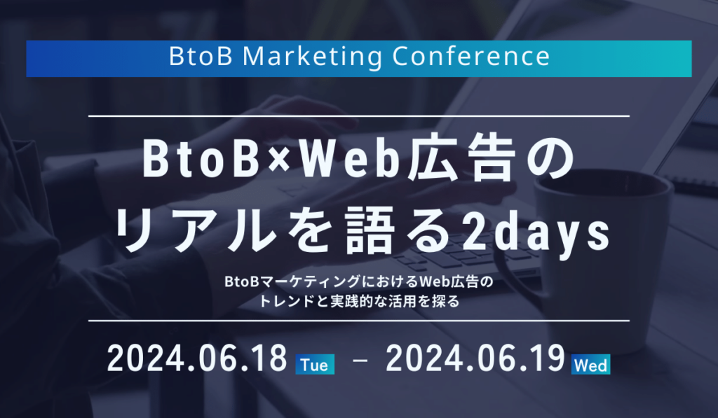 BtoB×Web広告のリアルを語る2days　BtoBマーケティングにおけるWeb広告のトレンドと実践的な活用を探る